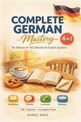 Complete German Mastery 4-in-1: The Ultimate A1-B2 Collection for English Speakers - Ramez Ragy - cover