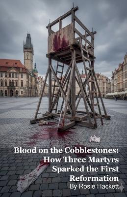 Blood on the Cobblestones: How Three Martyrs Sparked the First Reformation - Rosie Hackett - cover
