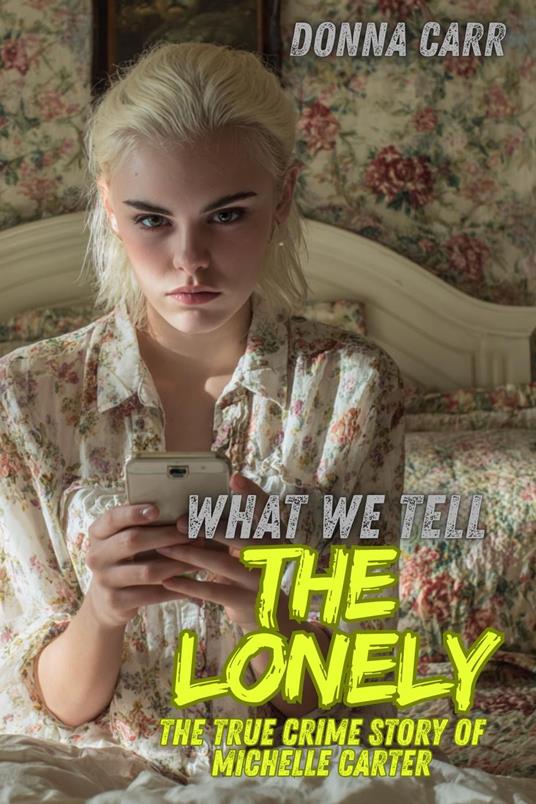 What We Tell The Lonely : The True Crime Story of Michelle Carter