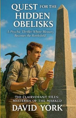 Quest for the Hidden Obelisks: A Psychic Thriller Where Memory Becomes the Battlefield - David York - cover