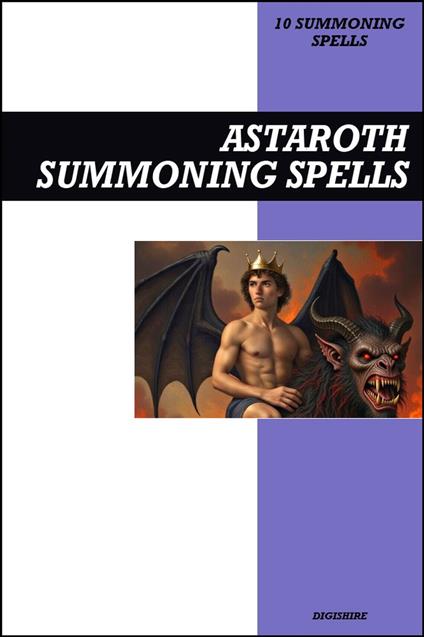 Astaroth Summoning Spells Book: Invocation & Evocation Spells Using Ancient Occult Teachings, Rituals, Prayer, Lucid Dreaming, & Meditation to Summon the Great Duke of Hell, Secrets, and Manipulation