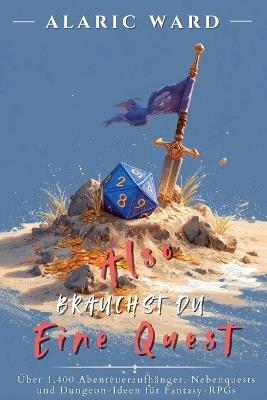 Also brauchst du eine Quest: Über 1.400 Abenteueraufhänger, Nebenquests und Dungeon-Ideen für Fantasy-RPGs - Alaric Ward - cover