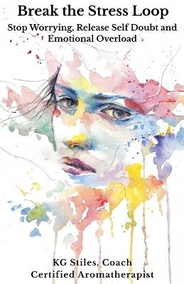 Break the Stress Loop: Stop Worrying, Release Self Doubt and Emotional Overload - Kg Stiles - cover