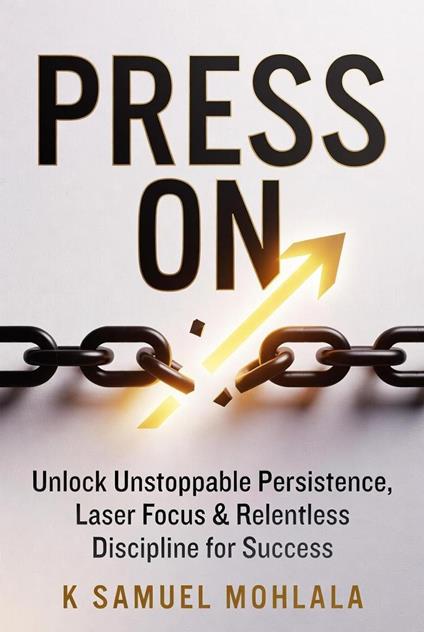 Press On: Unlock Unstoppable Persistence, Laser Focus & Relentless Discipline for Success