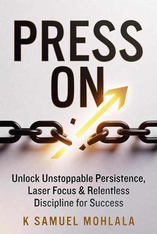 Press On: Unlock Unstoppable Persistence, Laser Focus & Relentless Discipline for Success