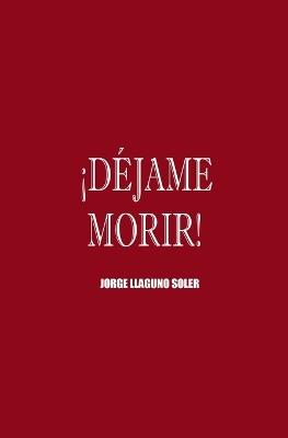 ¡Déjame Morir! - Jorge Llaguno Soler - cover