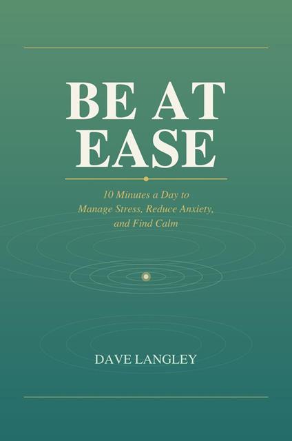 Be at Ease: 10 Minutes a Day to Manage Stress, Reduce Anxiety, and Find Calm