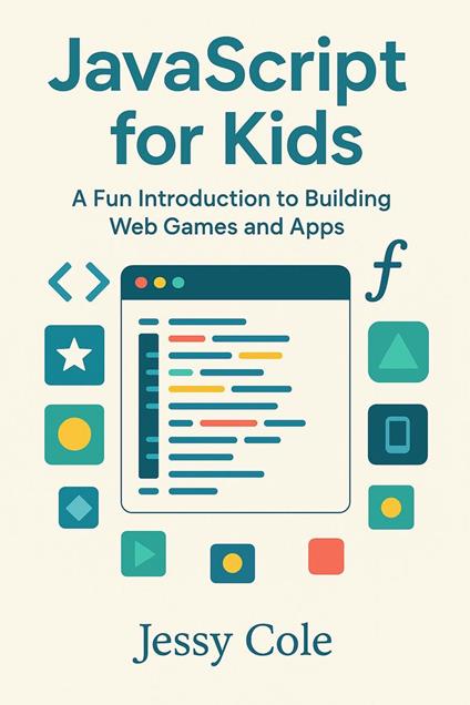 JavaScript for Kids: A Fun Introduction to Building Web Games and Apps