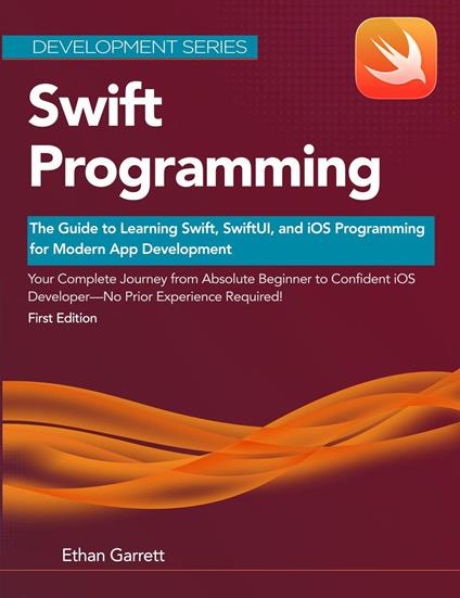Swift Programming: The Guide to Learning Swift, SwiftUI, and iOS Programming for Modern App Development