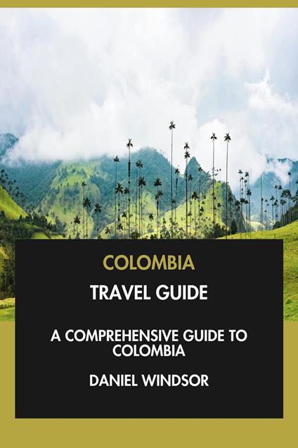 Colombia Travel Guide: A Comprehensive Guide to Colombia.