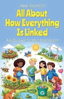 All About How Everything Is Linked: A Kid's Guide to Interdependence - Anam Rasheed - cover