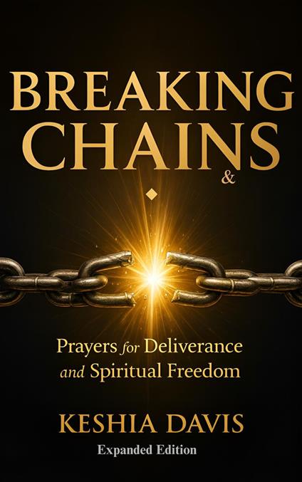 Breaking Chains: Prayers for Deliverance and Spiritual Freedom - Expanded Edition