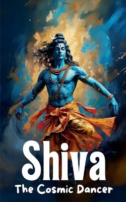 Shiva - The Cosmic Dancer - Vipresh Dwivedi - cover