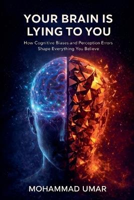 Your Brain Is Lying to You: How Cognitive Biases and Perception Errors Shape Everything You Believe - Mohammad Umar - cover