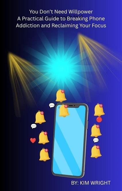 You Don't Need Willpower:A Practical Guide to Breaking Phone Addiction and Reclaiming Your Focus