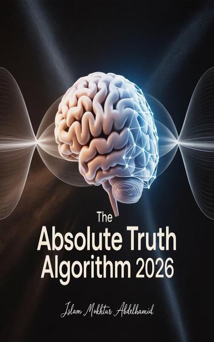 The Absolute Truth Algorithm 2026: A Practical System for Building an Unhackable Mind