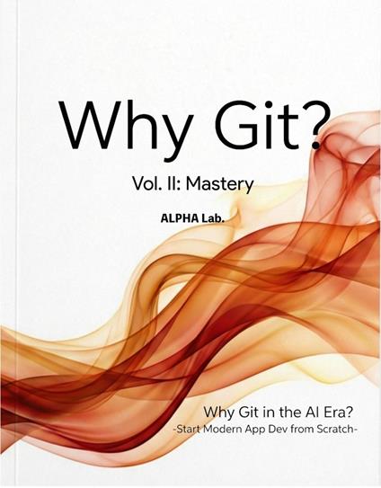 Why Git? Vol. II: Mastery -Why Git in the AI Era? Start Modern App Dev from Scratch-
