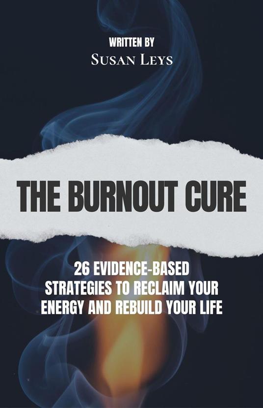 The Burnout Cure: 26 Evidence-Based Strategies to Reclaim Your Energy and Rebuild Your Life