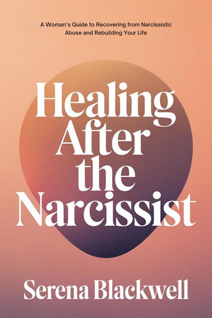Healing After the Narcissist: A Woman's Guide to Recovering from Narcissistic Abuse and Rebuilding Your Life