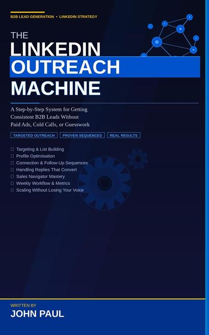 The LinkedIn Outreach Machine: A Step-by-Step System for Getting Consistent B2B Leads Without Paid Ads, Cold Calls, or Guesswork