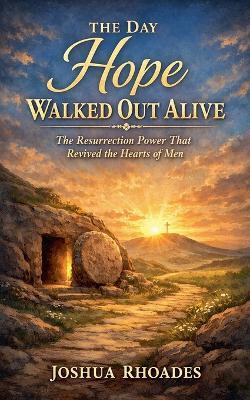 The Day Hope Walked Out Alive - The Resurrection Power That Revived the Hearts of Men - Joshua Rhoades - cover