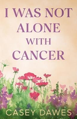 I Was Not Alone with Cancer - Casey Dawes - cover