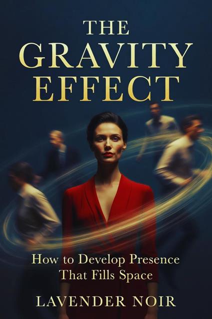 The Gravity Effect: : How to Develop Presence That Fills Space