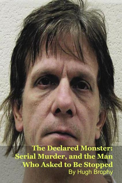 The Declared Monster: Serial Murder, and the Man Who Asked to Be Stopped