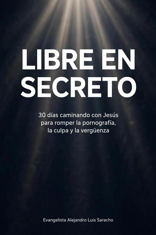 Libre en Secreto: Cómo dejar la pornografía con Jesús: Plan de 30 días para hombres cristianos en español para vencer la adicción a la pornografía, romper la culpa y la vergüenza