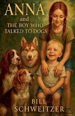 Anna and The Boy Who Talked to Dogs - Bill Schweitzer - cover