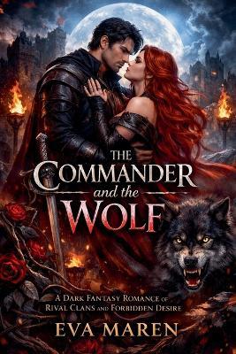 The Commander and the Wolf: A Dark Fantasy Romance of Rival Clans and Forbidden Desire - Eva Maren - cover
