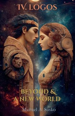Beyond & A New World: IV Logos - Michael A Susko - cover