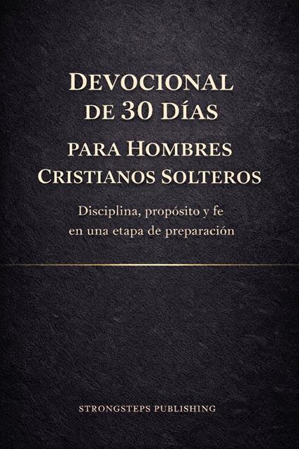 Devocional de 30 Días para Hombres Cristianos Solteros: Disciplina, propósito y fe en una etapa de preparación