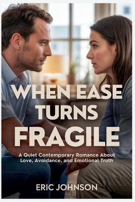 When Ease Turns Fragile: A Quiet Contemporary Romance About Love, Avoidance, and Emotional Truth - Eric Johnson - cover