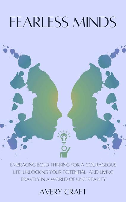Fearless Minds: Embracing Bold Thinking for a Courageous Life, Unlocking Your Potential, and Living Bravely in a World of Uncertainty