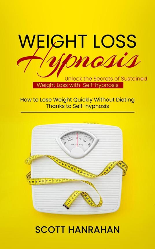 Weight Loss Hypnosis: Unlock the Secrets of Sustained Weight Loss with Self-hypnosis (How to Lose Weight Quickly Without Dieting Thanks to Self-hypnosis)