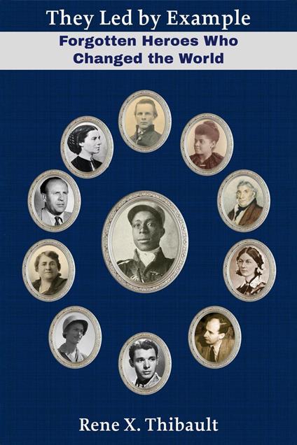 They Led by Example: Forgotten Heroes Who Changed the World