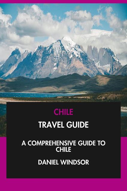 Chile Travel Guide: A Comprehensive Guide to Chile.