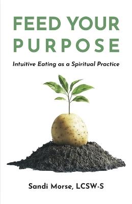 Feed Your Purpose: Intuitive Eating as a Spiritual Practice - Sandi Morse - cover