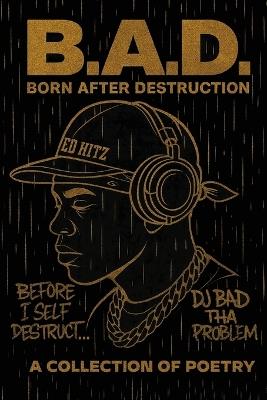 B.A.D. Born After Destruction: A Collection Of Poetry - Dj Bad Tha Problem - cover
