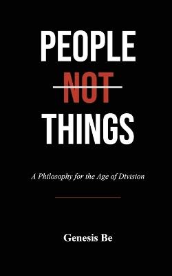 People Not Things: A Philosophy for the Age of Division - Genesis Be - cover
