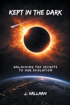 Kept In The Dark: Unlocking the Secrets to Our Evolution - J Hallman - cover