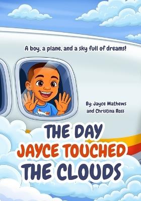 The Day Jayce Touched the Clouds: A boy, a plane, and a sky full of dreams! - Christina Ross,Jayce Mathews - cover