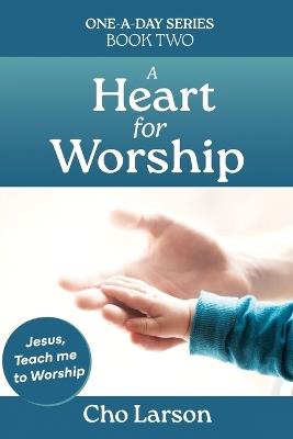 A Heart for Worship: Jesus, Teach Me to Worship. - Cho Larson - cover
