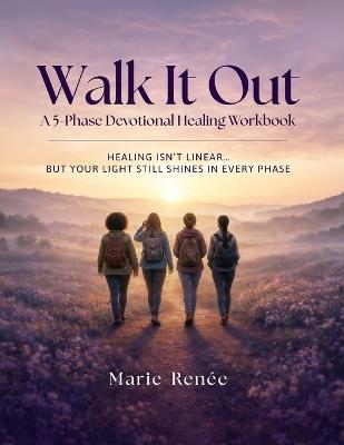 Walk It Out: A 5-Phase Devotional Healing Workbook: Healing, Journaling, and Walking in Wholeness - Marie Reneé - cover