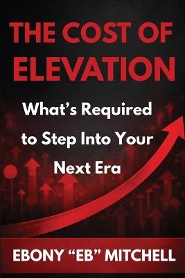 The Cost Of Elevation: What's Required To Step Into Your Next Era - Ebony Eb Mitchell - cover