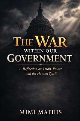 The War Within Our Government: A Reflection on Truth, Power, and the Human Spirit - Mimi L Mathis - cover