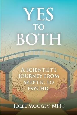 Yes to Both: A Scientist's Journey from Skeptic to Psychic - Jolee Mougey - cover