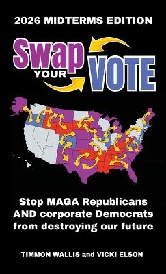 Swap Your Vote: Stop MAGA Republicans AND Corporate Democrats From Destroying Our Future - Timmon Wallis,Vicki Elson - cover