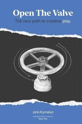 Open The Valve: The New Path To Creative Play - John Klymshyn - cover